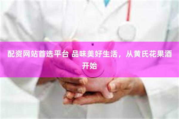 配资网站首选平台 品味美好生活,从黄氏花果酒开始