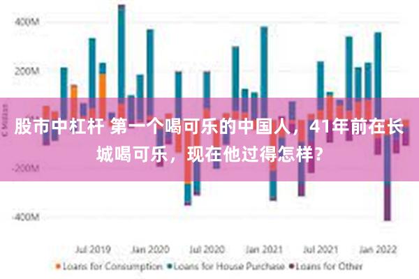 股市中杠杆 第一个喝可乐的中国人,41年前在长城喝可乐,现在他过得怎样?