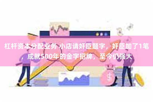 杠杆资本分配业务 小店请奸臣题字，奸臣加了1笔，成就500年的金字招牌，至今仍强大