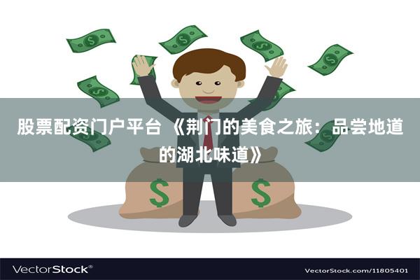 股票配资门户平台 《荆门的美食之旅:品尝地道的湖北味道》