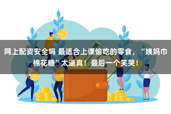 网上配资安全吗 最适合上课偷吃的零食,“姨妈巾棉花糖”太逼真!最后一个笑哭!
