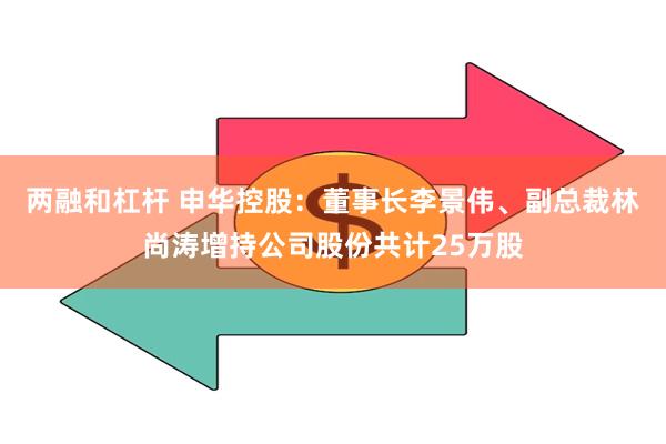 两融和杠杆 申华控股:董事长李景伟、副总裁林尚涛增持公司股份共计25万股