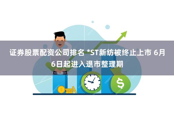 证券股票配资公司排名 *ST新纺被终止上市 6月6日起进入退市整理期