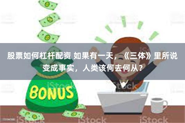 股票如何杠杆配资 如果有一天,《三体》里所说变成事实,人类该何去何从?