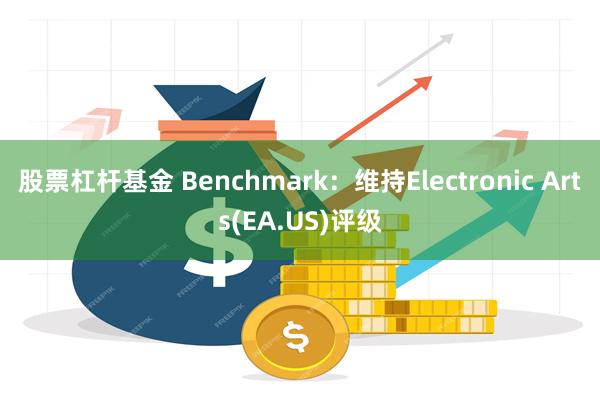 股票杠杆基金 Benchmark:维持Electronic Arts(EA.US)评级