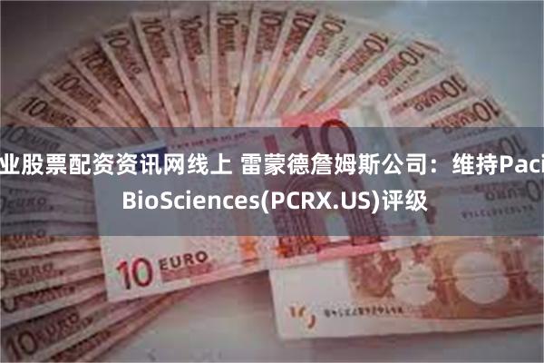 专业股票配资资讯网线上 雷蒙德詹姆斯公司:维持Pacira BioSciences(PCRX.US)评级