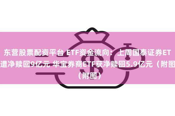 东营股票配资平台 ETF资金流向:上周国泰证券ETF遭净赎回9亿元 华宝券商ETF获净赎回5.9亿元(附图)
