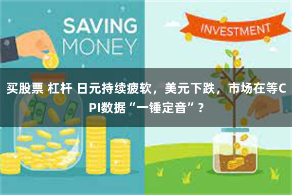 买股票 杠杆 日元持续疲软,美元下跌,市场在等CPI数据“一锤定音”?
