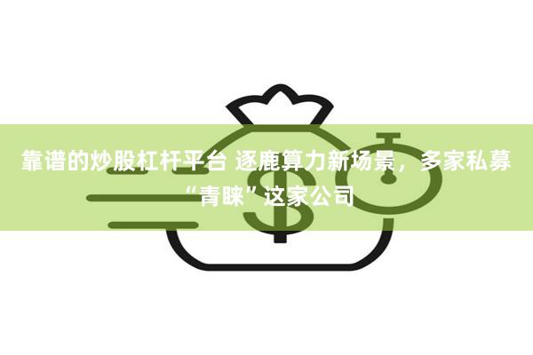 靠谱的炒股杠杆平台 逐鹿算力新场景,多家私募“青睐”这家公司