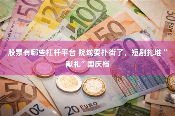 股票有哪些杠杆平台 院线要扑街了，短剧扎堆“献礼”国庆档