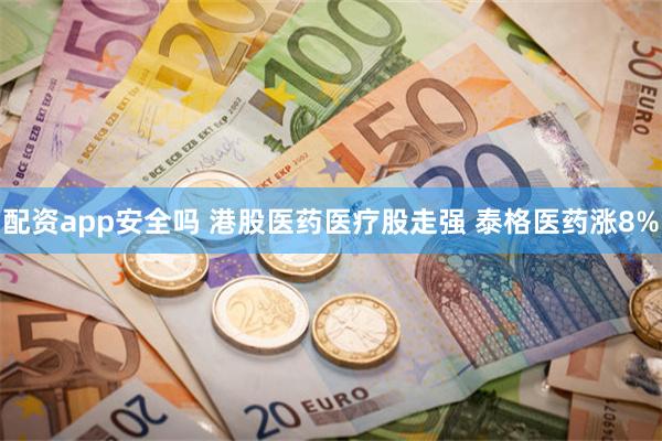 配资app安全吗 港股医药医疗股走强 泰格医药涨8%