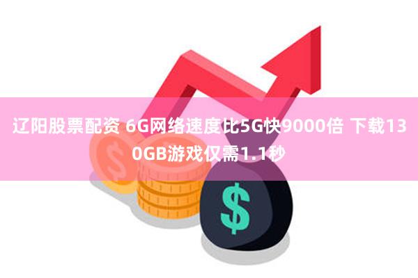 辽阳股票配资 6G网络速度比5G快9000倍 下载130GB游戏仅需1.1秒