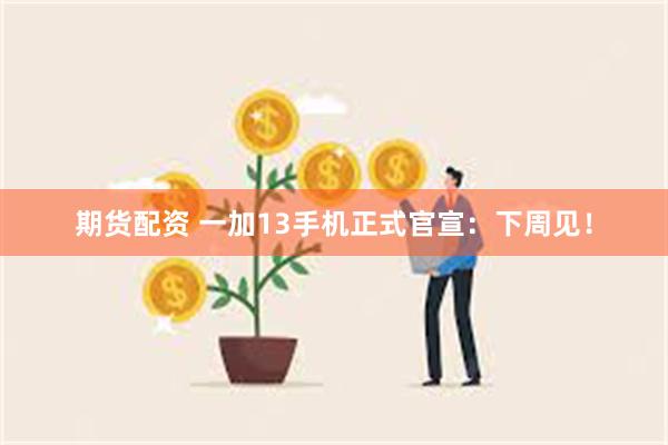 期货配资 一加13手机正式官宣：下周见！
