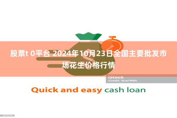 股票t 0平台 2024年10月23日全国主要批发市场花生价格行情