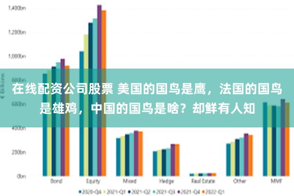 在线配资公司股票 美国的国鸟是鹰，法国的国鸟是雄鸡，中国的国鸟是啥？却鲜有人知
