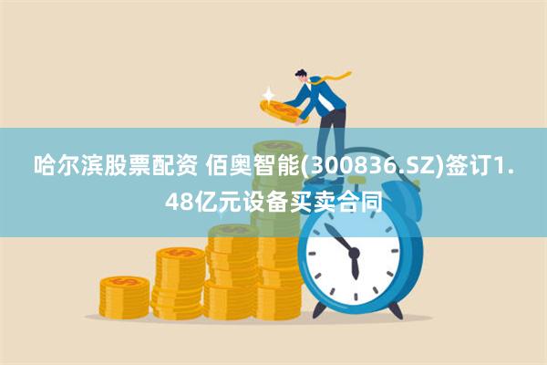 哈尔滨股票配资 佰奥智能(300836.SZ)签订1.48亿元设备买卖合同