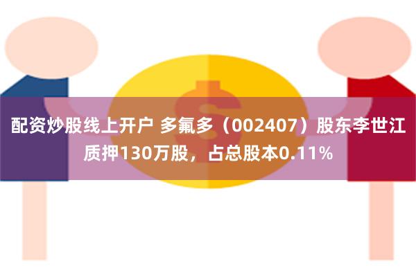 配资炒股线上开户 多氟多（002407）股东李世江质押130万股，占总股本0.11%