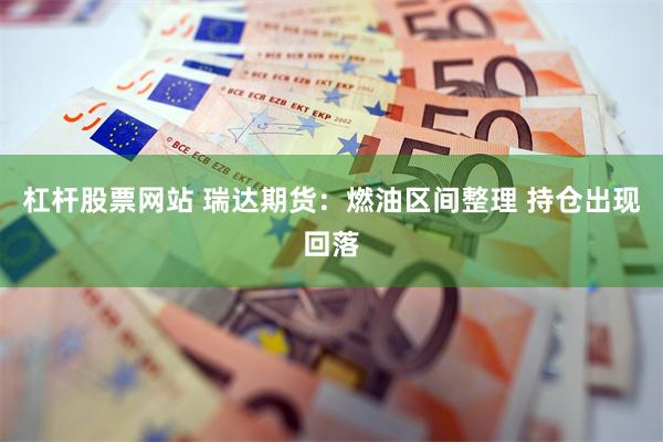 杠杆股票网站 瑞达期货：燃油区间整理 持仓出现回落