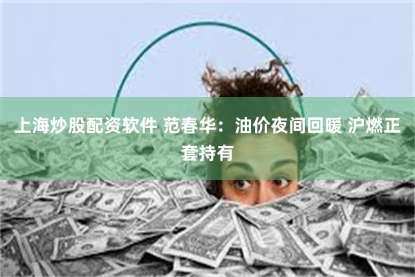 上海炒股配资软件 范春华：油价夜间回暖 沪燃正套持有
