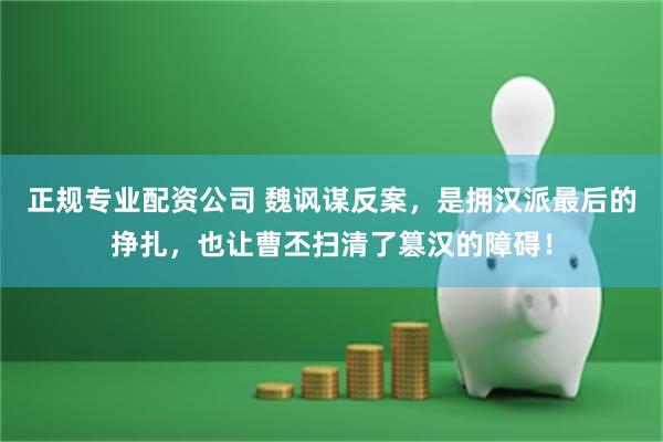 正规专业配资公司 魏讽谋反案，是拥汉派最后的挣扎，也让曹丕扫清了篡汉的障碍！