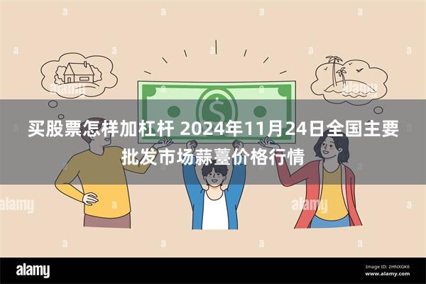 买股票怎样加杠杆 2024年11月24日全国主要批发市场蒜薹价格行情
