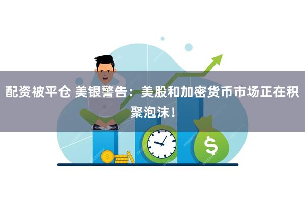 配资被平仓 美银警告：美股和加密货币市场正在积聚泡沫！