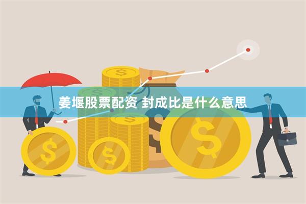 姜堰股票配资 封成比是什么意思