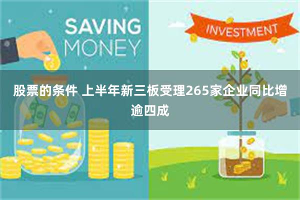 股票的条件 上半年新三板受理265家企业同比增逾四成