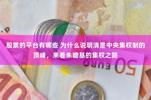 股票的平台有哪些 为什么说明清是中央集权制的顶峰,来看朱瞻基的集权之路