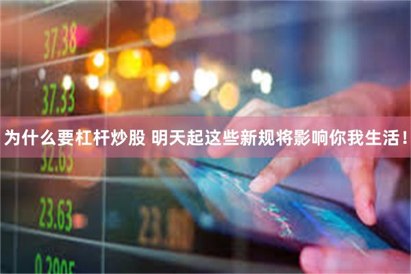 为什么要杠杆炒股 明天起这些新规将影响你我生活！