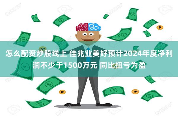 怎么配资炒股线上 佳兆业美好预计2024年度净利润不少于1500万元 同比扭亏为盈
