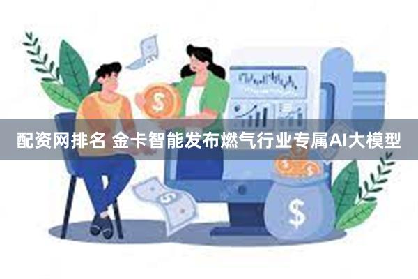 配资网排名 金卡智能发布燃气行业专属AI大模型