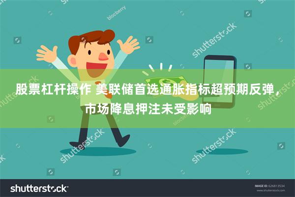 股票杠杆操作 美联储首选通胀指标超预期反弹，市场降息押注未受影响