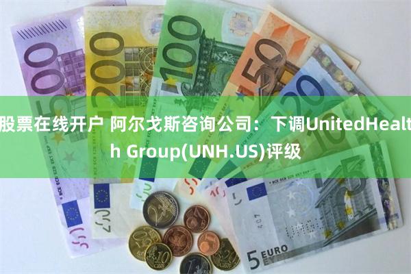 股票在线开户 阿尔戈斯咨询公司：下调UnitedHealth Group(UNH.US)评级