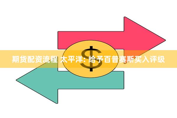 期货配资流程 太平洋: 给予百普赛斯买入评级
