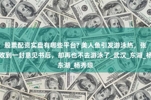 股票配资实盘有哪些平台? 美人鱼引发游泳热,张学良收到一封意见书后,却再也不去游泳了_武汉_东湖_杨秀琼