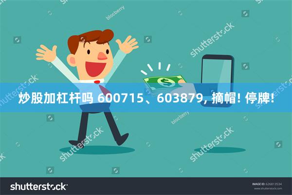 炒股加杠杆吗 600715、603879, 摘帽! 停牌!