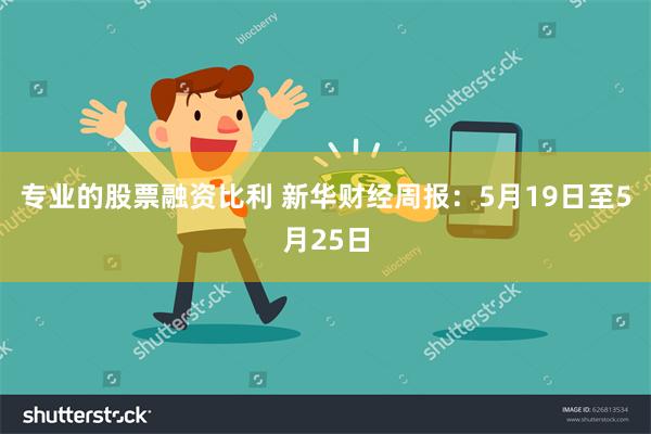 专业的股票融资比利 新华财经周报：5月19日至5月25日