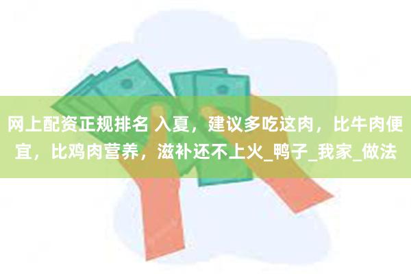 网上配资正规排名 入夏，建议多吃这肉，比牛肉便宜，比鸡肉营养，滋补还不上火_鸭子_我家_做法