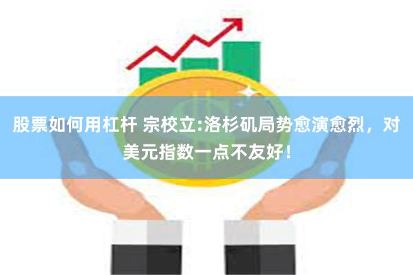 股票如何用杠杆 宗校立:洛杉矶局势愈演愈烈，对美元指数一点不友好！