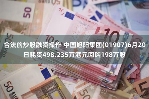 合法的炒股融资操作 中国旭阳集团(01907)6月20日耗资498.235万港元回购198万股