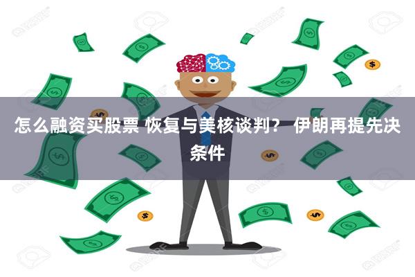 怎么融资买股票 恢复与美核谈判？ 伊朗再提先决条件