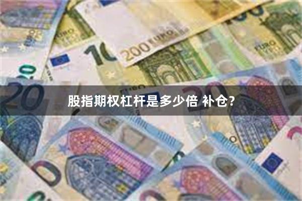 股指期权杠杆是多少倍 补仓？