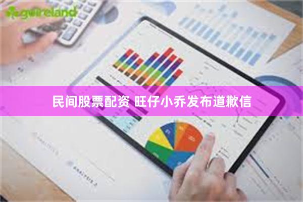民间股票配资 旺仔小乔发布道歉信