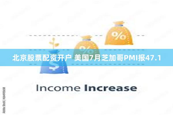 北京股票配资开户 美国7月芝加哥PMI报47.1