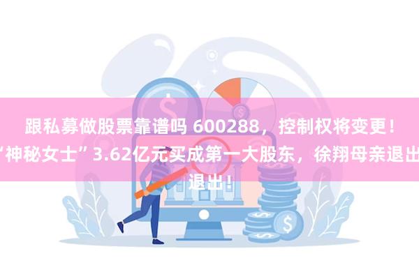 跟私募做股票靠谱吗 600288，控制权将变更！“神秘女士”3.62亿元买成第一大股东，徐翔母亲退出！