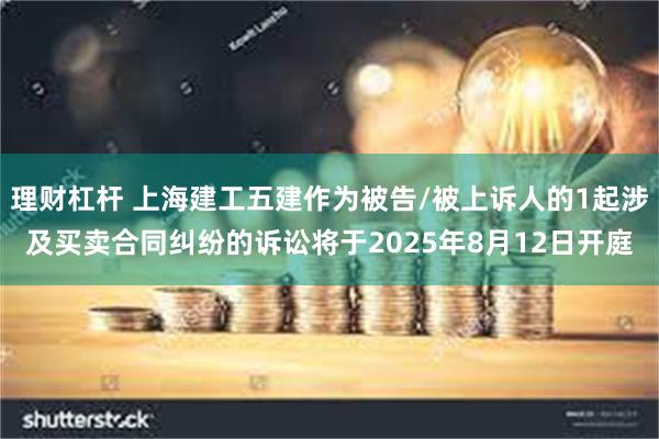 理财杠杆 上海建工五建作为被告/被上诉人的1起涉及买卖合同纠纷的诉讼将于2025年8月12日开庭