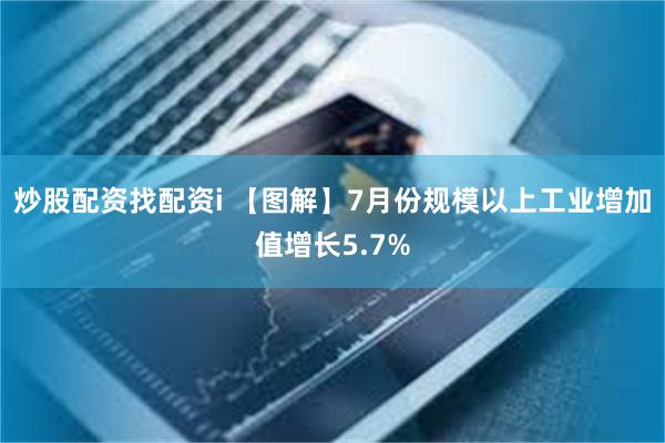 炒股配资找配资i 【图解】7月份规模以上工业增加值增长5.7%