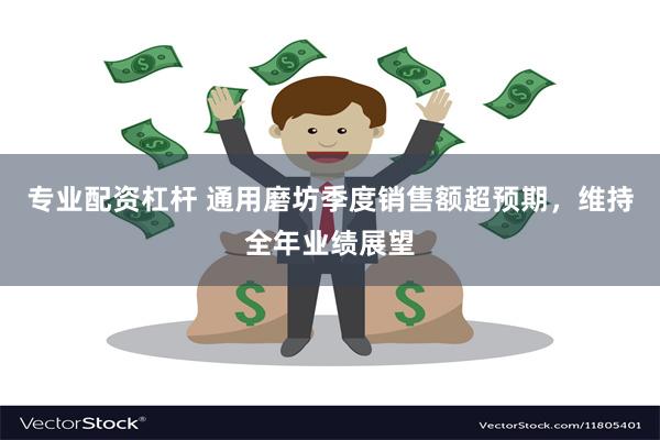 专业配资杠杆 通用磨坊季度销售额超预期，维持全年业绩展望